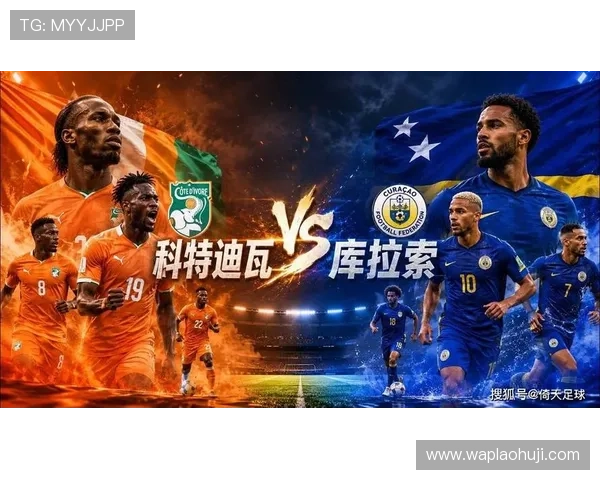 今晚世界杯库拉索与科特迪瓦比赛关键球员表现及比赛亮点总结